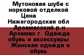 Мутоновая шуба с норковой отделкой › Цена ­ 25 000 - Нижегородская обл., Арзамасский р-н, Арзамас г. Одежда, обувь и аксессуары » Женская одежда и обувь   